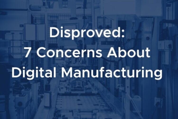 Disproved: 7 Concerns About Digital Manufacturing